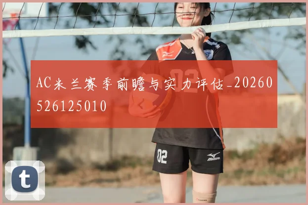 AC米兰赛季前瞻与实力评估_20260526125010