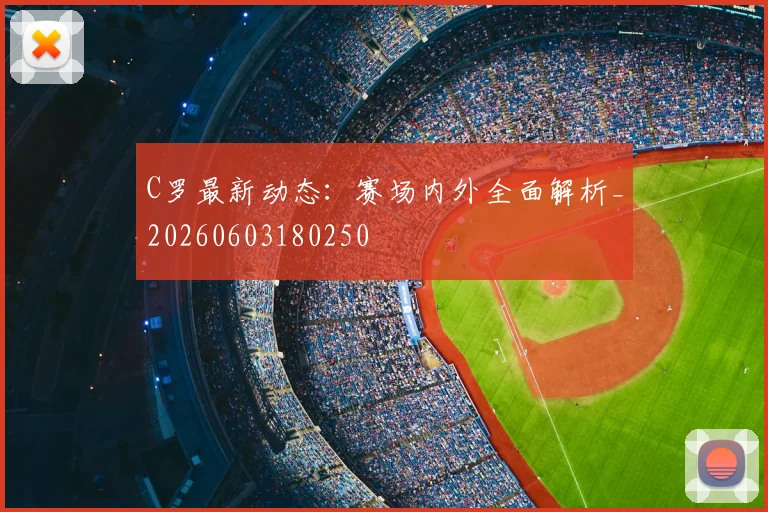 C罗最新动态：赛场内外全面解析_20260603180250