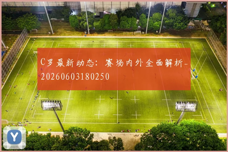 C罗最新动态：赛场内外全面解析_20260603180250