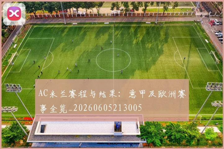 AC米兰赛程与结果：意甲及欧洲赛事全览_20260605213005
