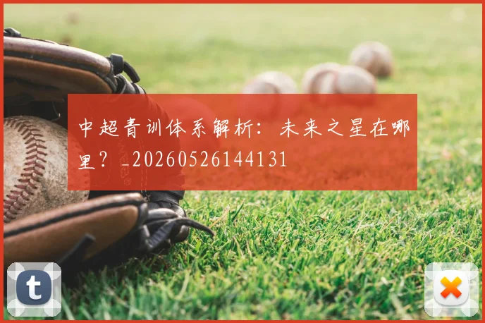 中超青训体系解析：未来之星在哪里？_20260526144131