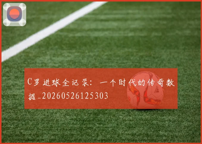 C罗进球全记录：一个时代的传奇数据_20260526125303